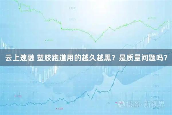 云上速融 塑胶跑道用的越久越黑？是质量问题吗？