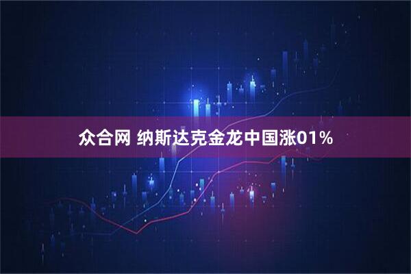 众合网 纳斯达克金龙中国涨01%