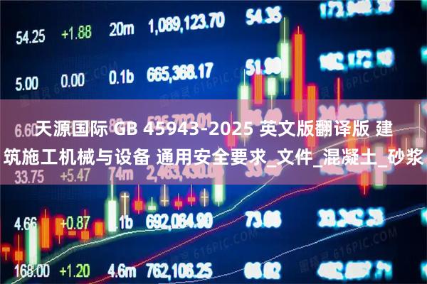 天源国际 GB 45943-2025 英文版翻译版 建筑施工机械与设备 通用安全要求_文件_混凝土_砂浆