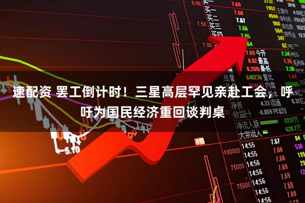 速配资 罢工倒计时！三星高层罕见亲赴工会，呼吁为国民经济重回谈判桌
