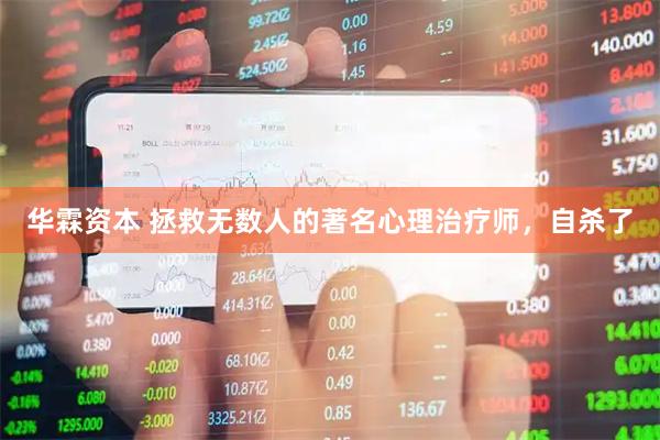 华霖资本 拯救无数人的著名心理治疗师，自杀了